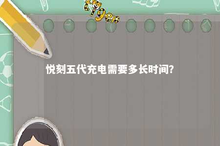 悦刻五代充电需要多长时间
？ 