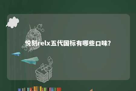 悦刻relx五代国标有哪些口味？ 